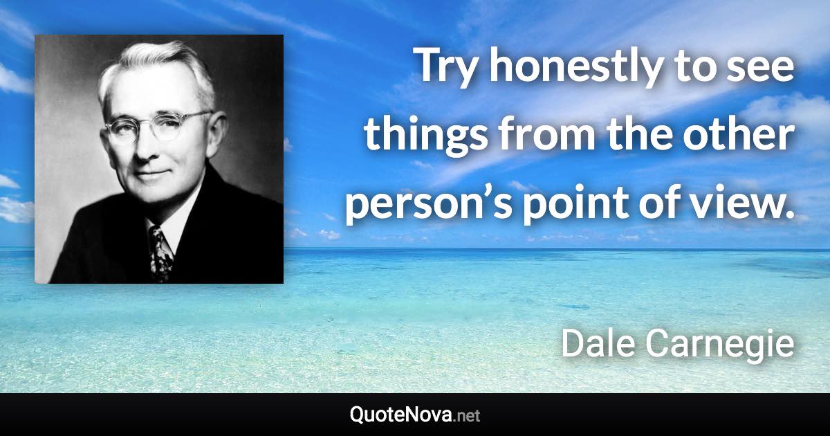 Try honestly to see things from the other person’s point of view. - Dale Carnegie quote