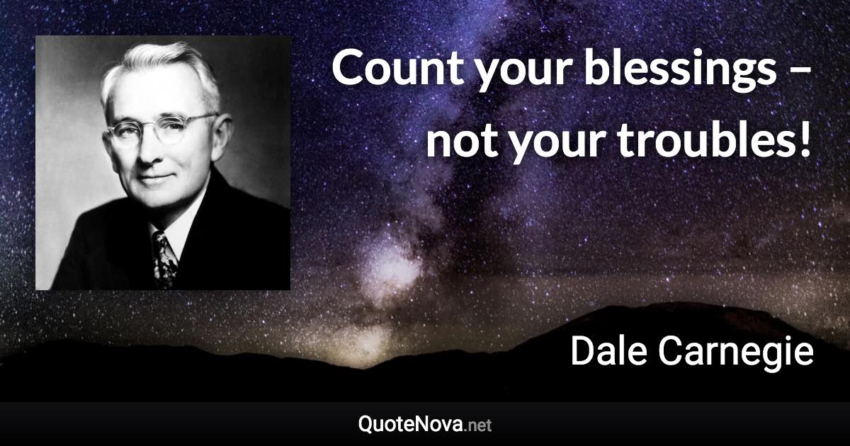 Count your blessings – not your troubles! - Dale Carnegie quote