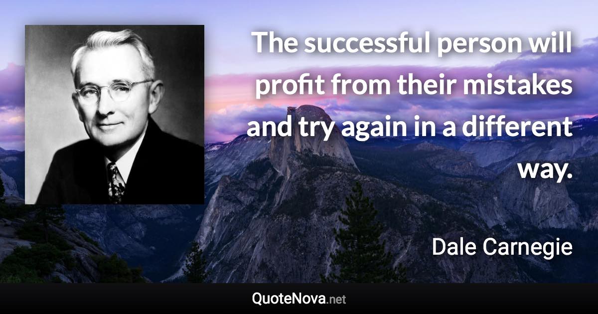 The successful person will profit from their mistakes and try again in a different way. - Dale Carnegie quote