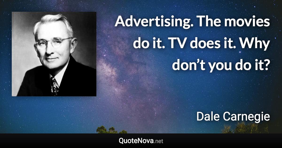 Advertising. The movies do it. TV does it. Why don’t you do it? - Dale Carnegie quote