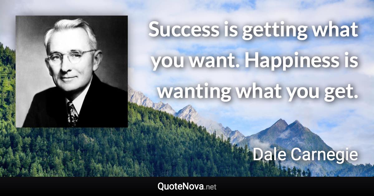 Success is getting what you want. Happiness is wanting what you get. - Dale Carnegie quote