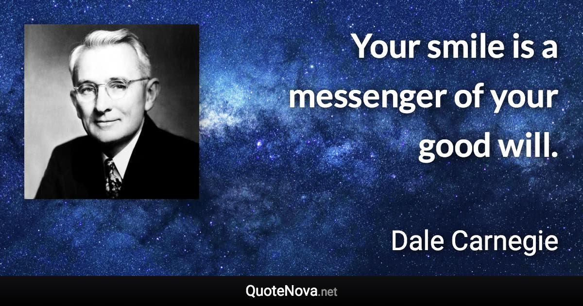Your smile is a messenger of your good will. - Dale Carnegie quote