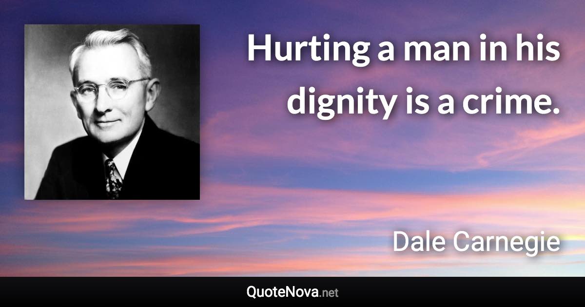 Hurting a man in his dignity is a crime. - Dale Carnegie quote