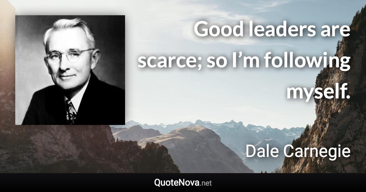 Good leaders are scarce; so I’m following myself. - Dale Carnegie quote