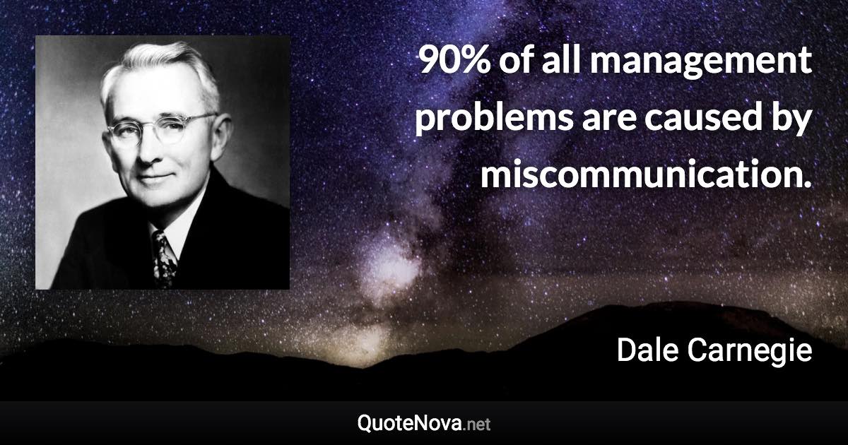 90% of all management problems are caused by miscommunication. - Dale Carnegie quote