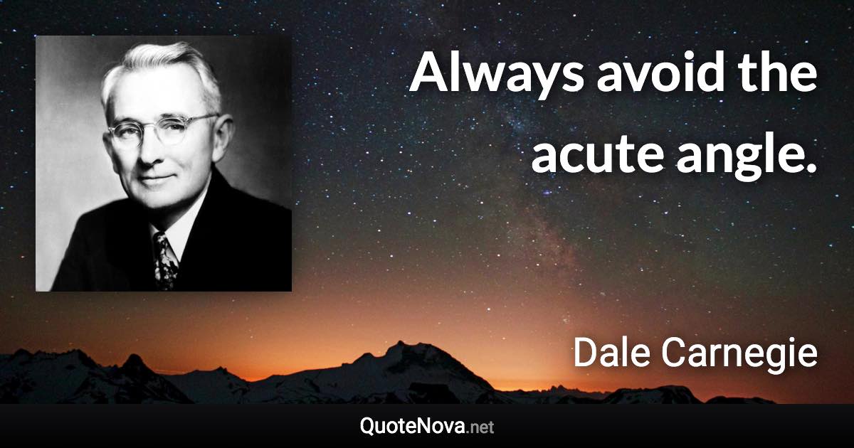 Always avoid the acute angle. - Dale Carnegie quote