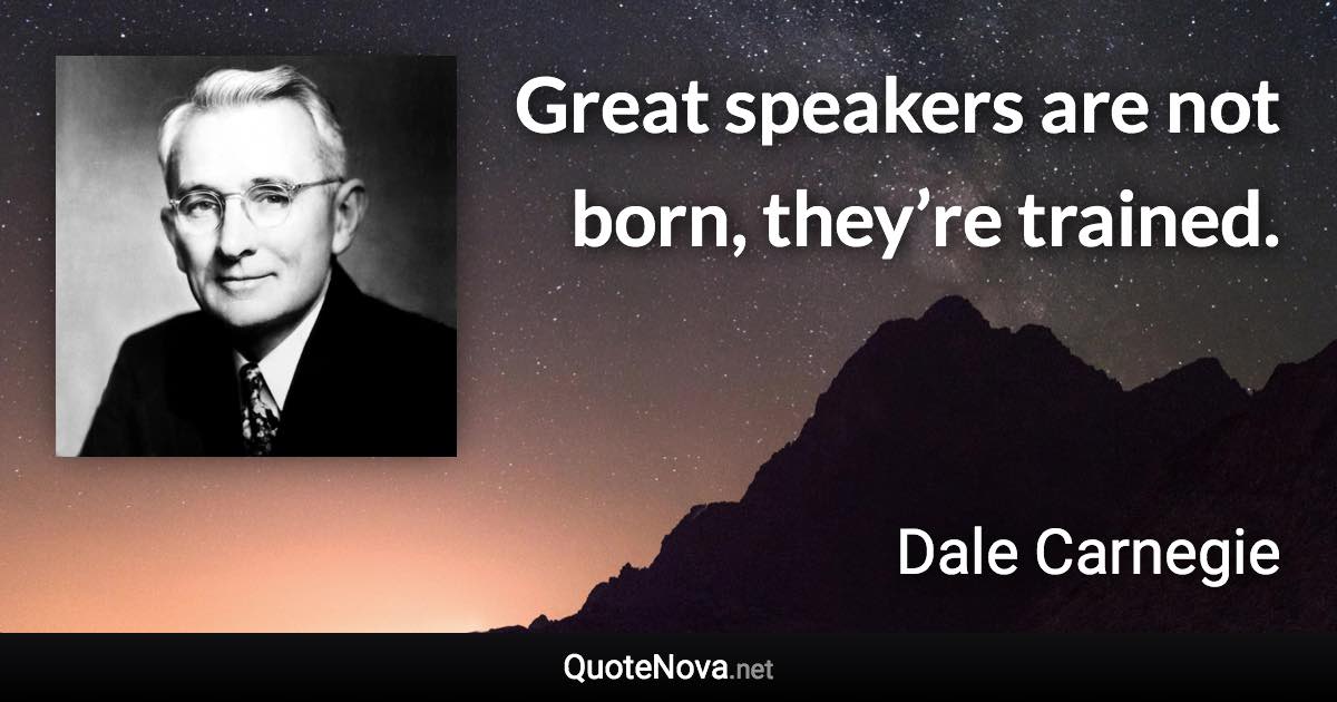 Great speakers are not born, they’re trained. - Dale Carnegie quote