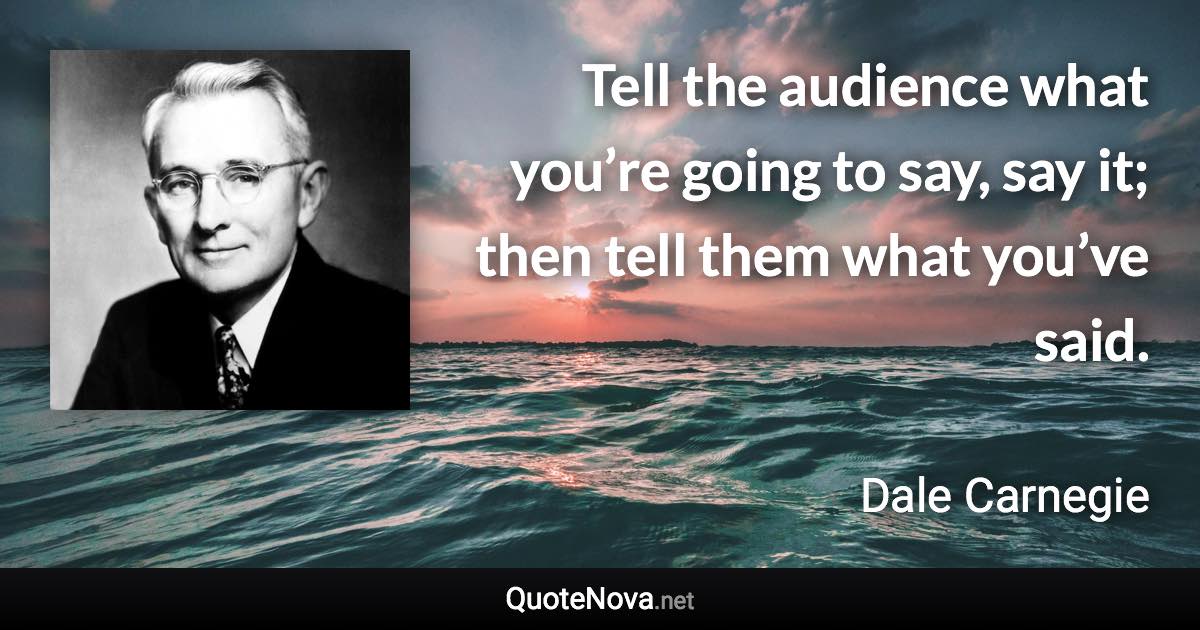 Tell the audience what you’re going to say, say it; then tell them what you’ve said. - Dale Carnegie quote