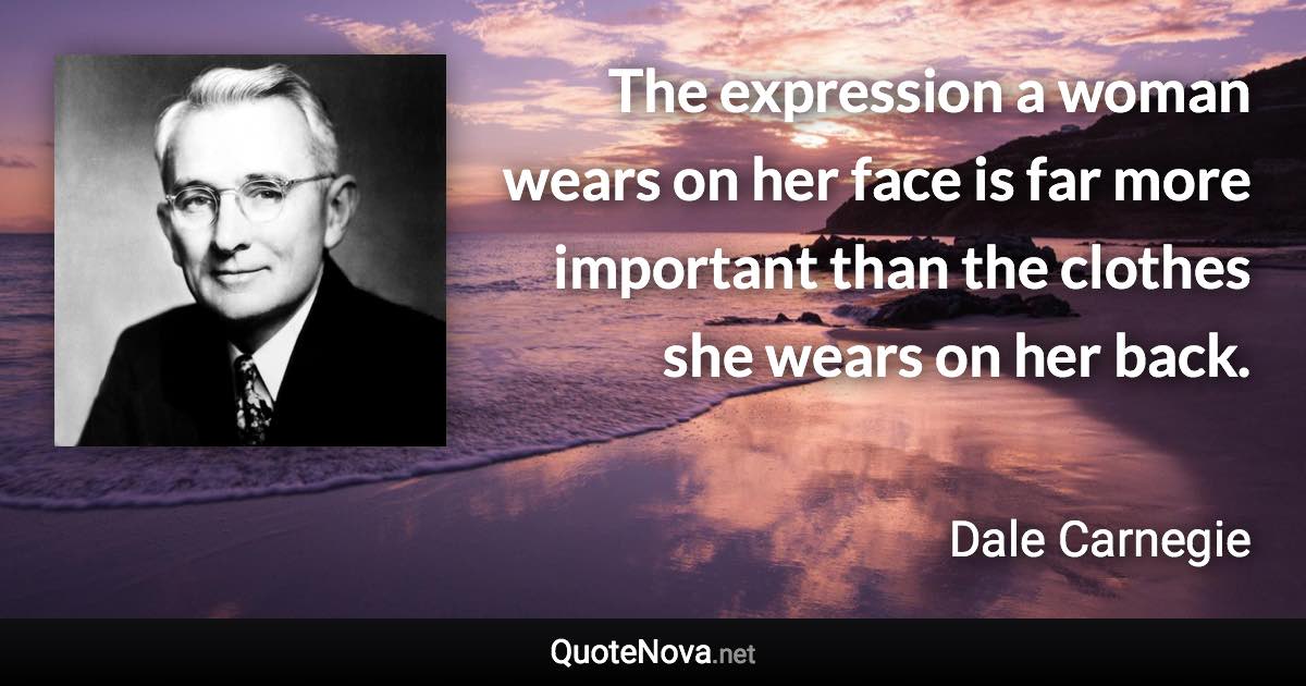 The expression a woman wears on her face is far more important than the clothes she wears on her back. - Dale Carnegie quote