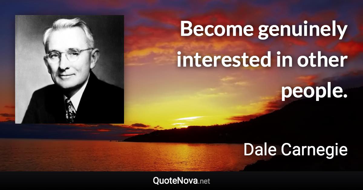 Become genuinely interested in other people. - Dale Carnegie quote