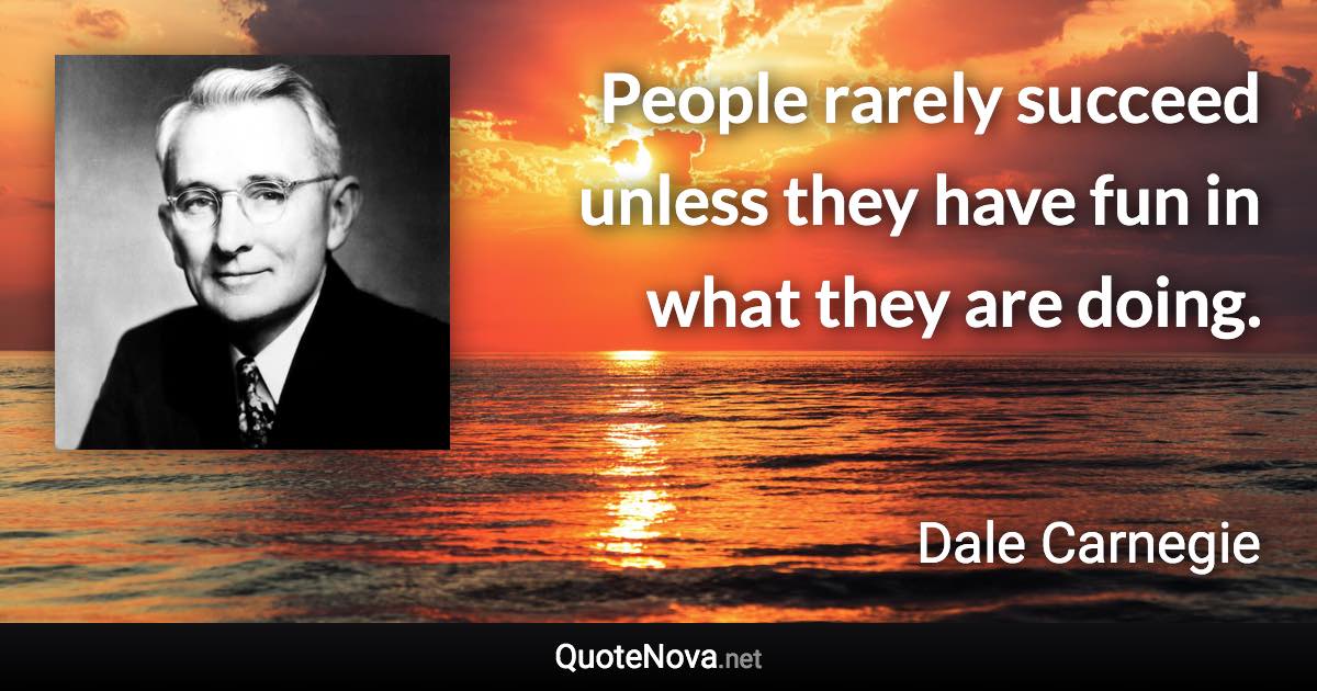 People rarely succeed unless they have fun in what they are doing. - Dale Carnegie quote