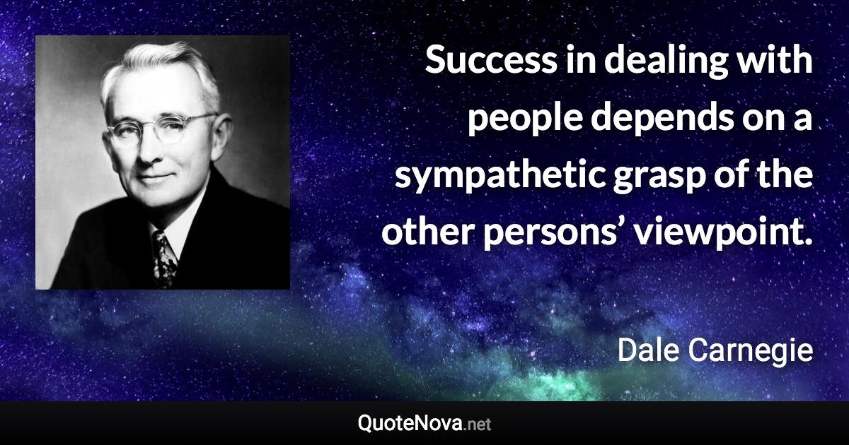 Success in dealing with people depends on a sympathetic grasp of the other persons’ viewpoint. - Dale Carnegie quote