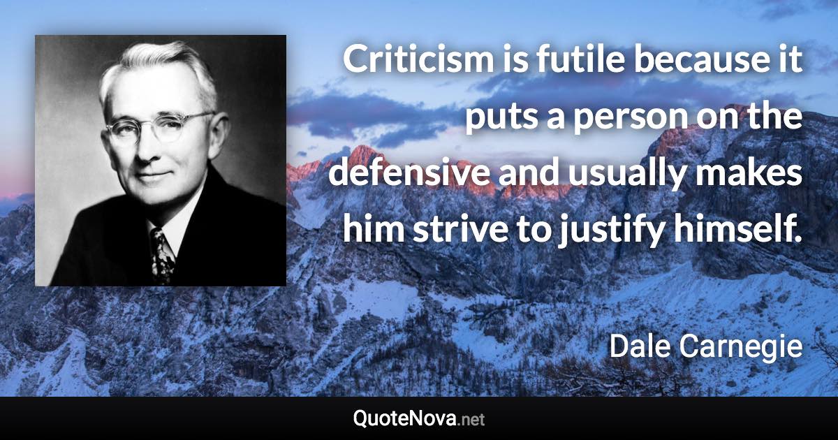 Criticism is futile because it puts a person on the defensive and usually makes him strive to justify himself. - Dale Carnegie quote