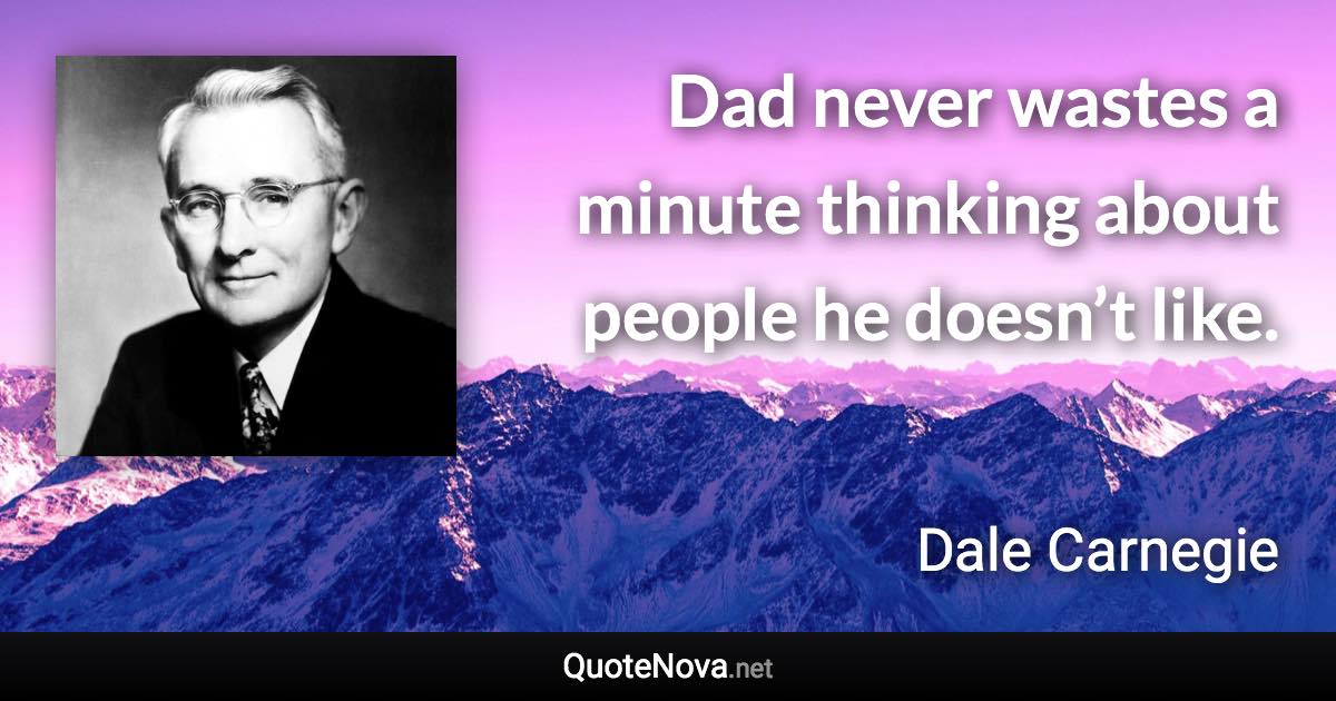 Dad never wastes a minute thinking about people he doesn’t like. - Dale Carnegie quote