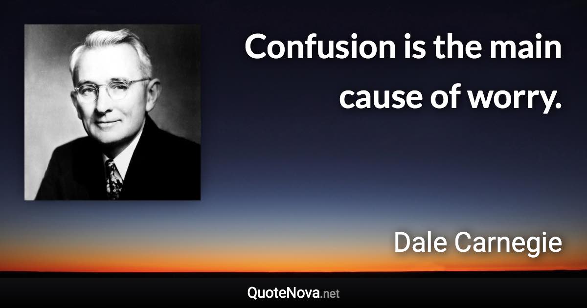 Confusion is the main cause of worry. - Dale Carnegie quote