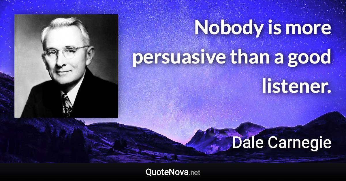 Nobody is more persuasive than a good listener. - Dale Carnegie quote