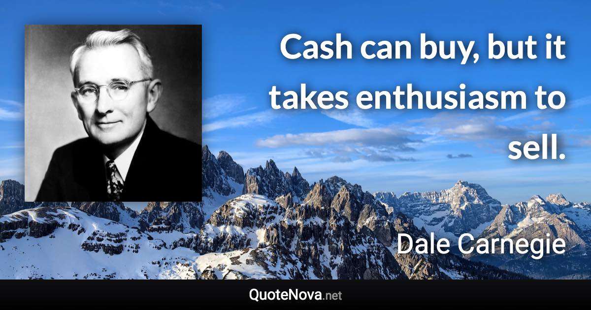 Cash can buy, but it takes enthusiasm to sell. - Dale Carnegie quote