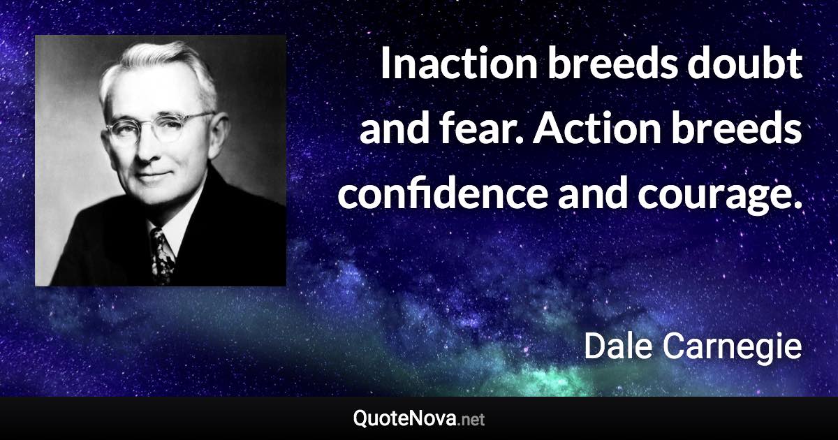 Inaction breeds doubt and fear. Action breeds confidence and courage. - Dale Carnegie quote