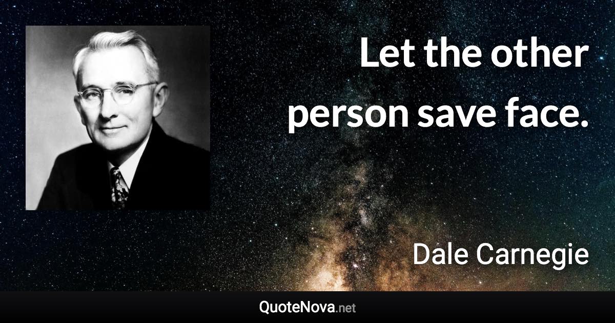 Let the other person save face. - Dale Carnegie quote