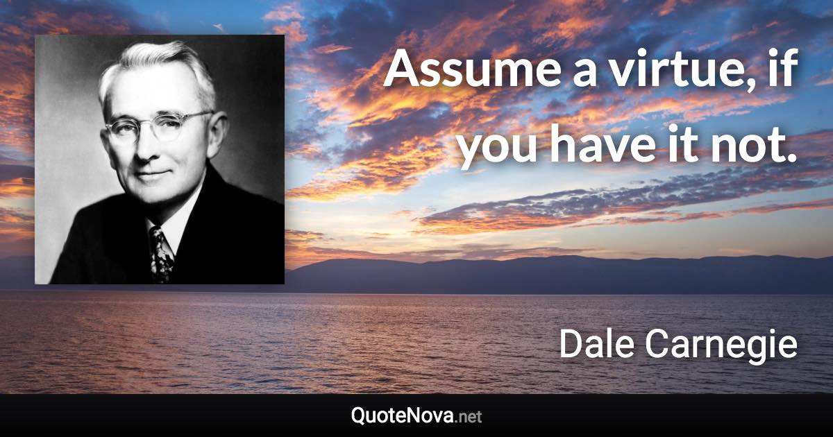 Assume a virtue, if you have it not. - Dale Carnegie quote