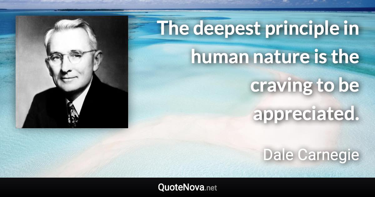 The deepest principle in human nature is the craving to be appreciated. - Dale Carnegie quote