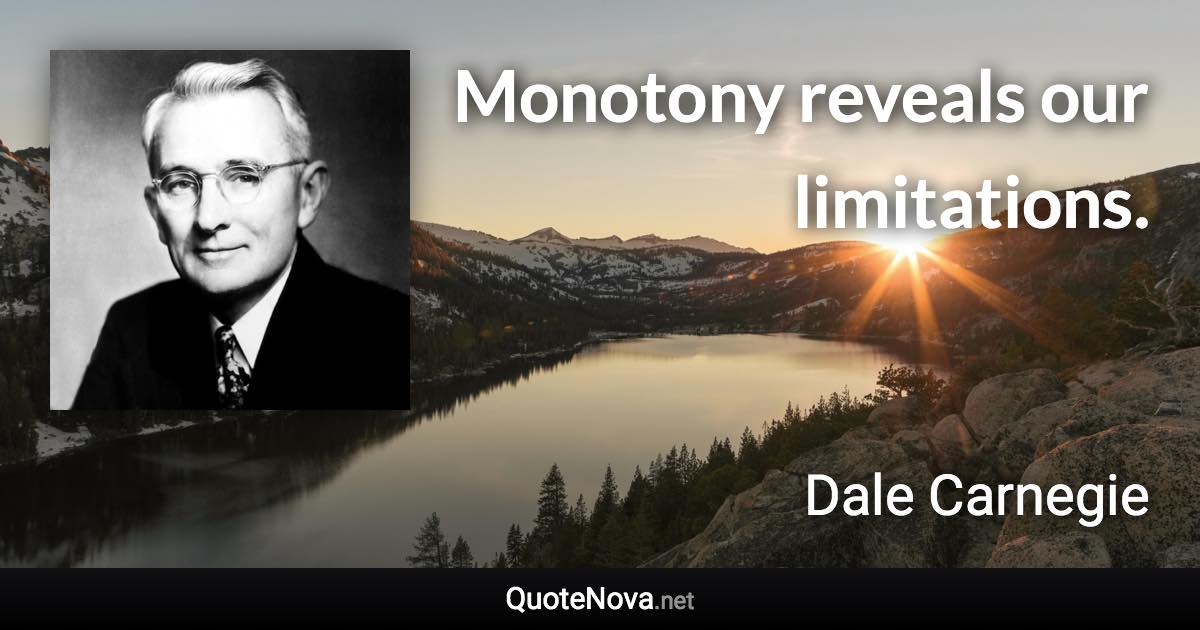 Monotony reveals our limitations. - Dale Carnegie quote