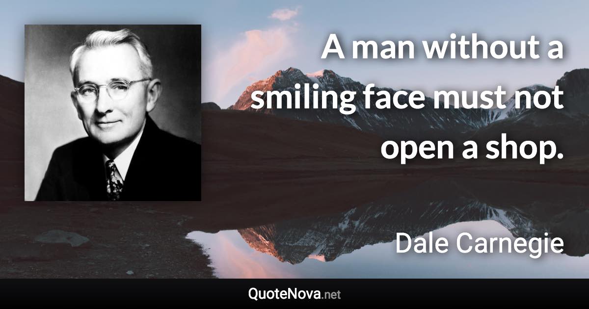 A man without a smiling face must not open a shop. - Dale Carnegie quote