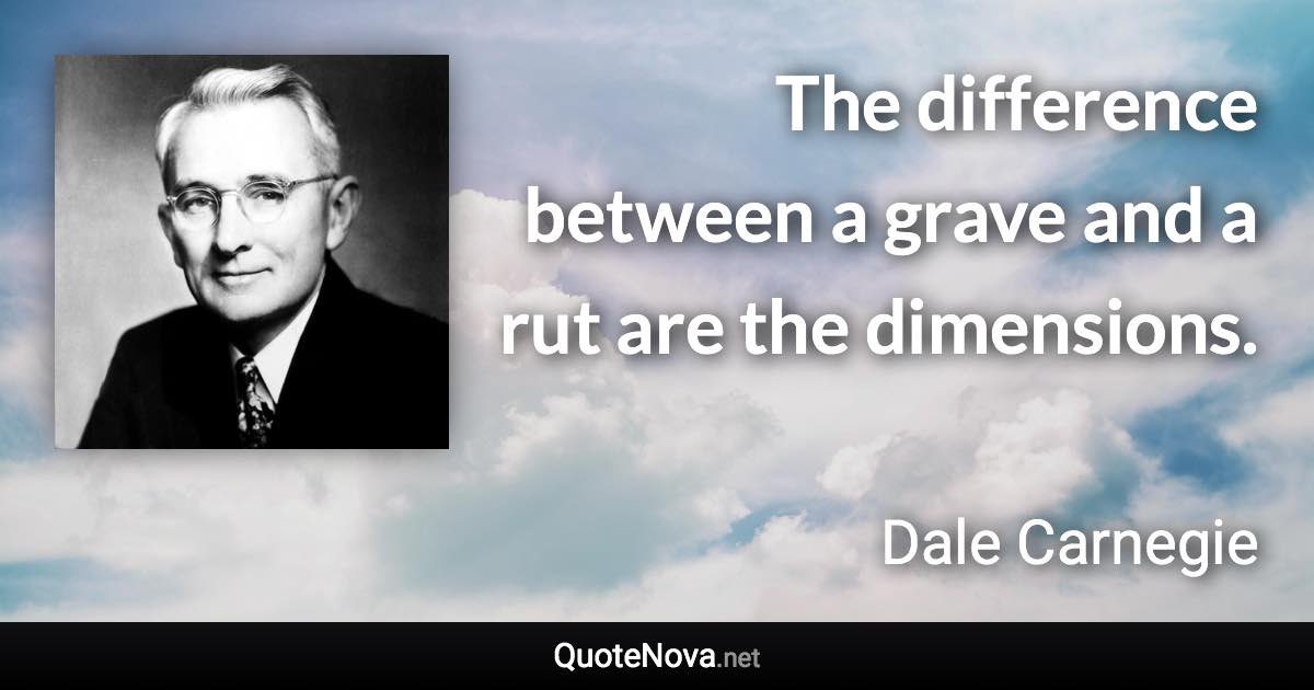 The difference between a grave and a rut are the dimensions. - Dale Carnegie quote