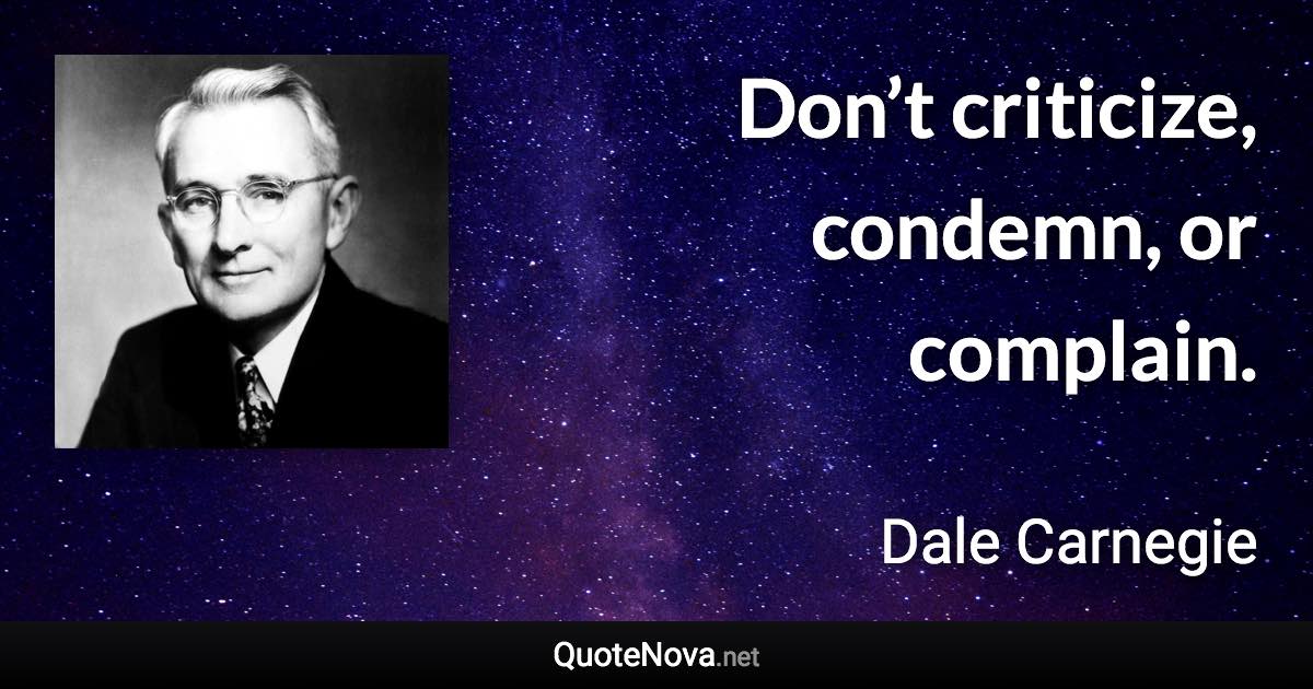 Don’t criticize, condemn, or complain. - Dale Carnegie quote