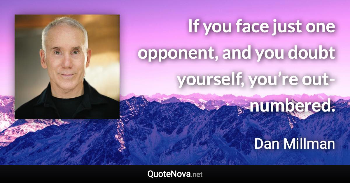If you face just one opponent, and you doubt yourself, you’re out-numbered. - Dan Millman quote