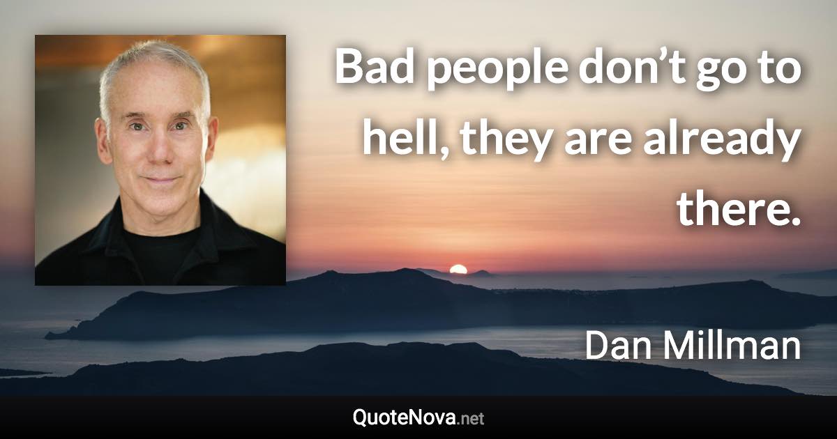 Bad people don’t go to hell, they are already there. - Dan Millman quote