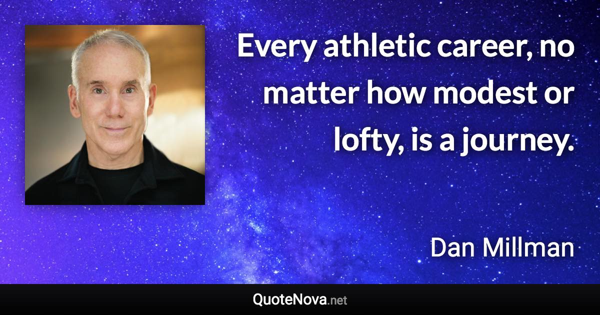 Every athletic career, no matter how modest or lofty, is a journey. - Dan Millman quote