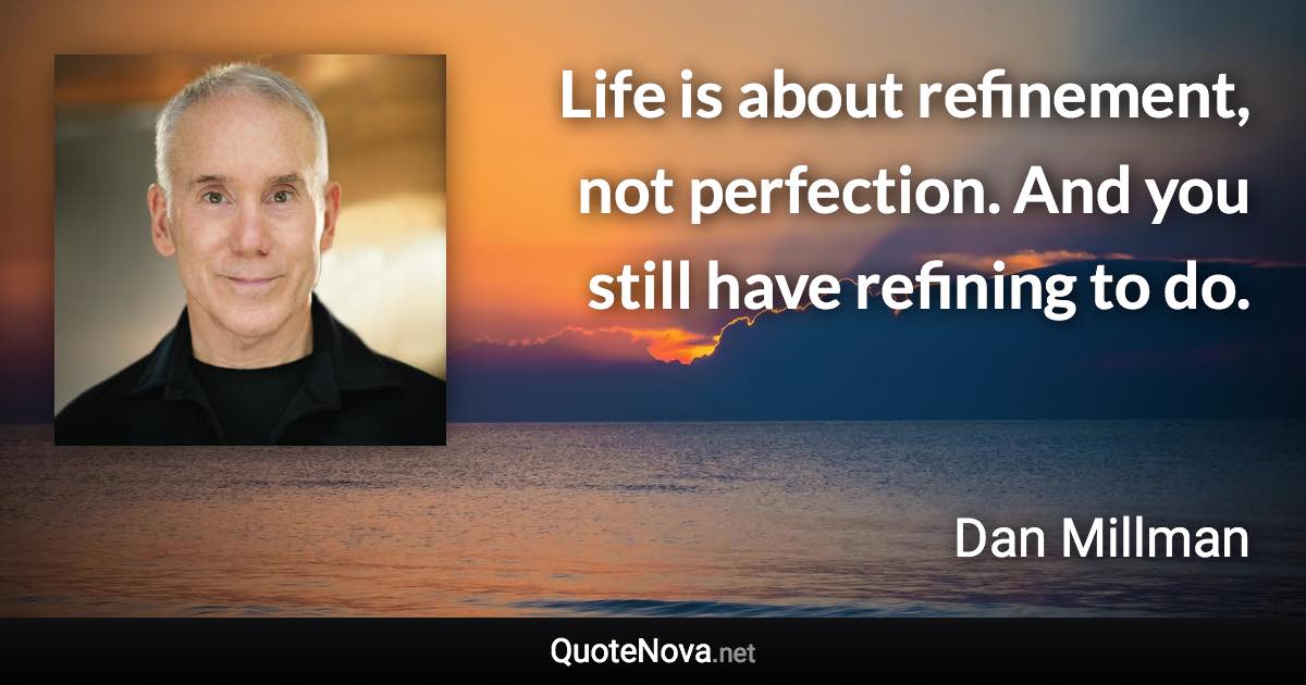 Life is about refinement, not perfection. And you still have refining to do. - Dan Millman quote