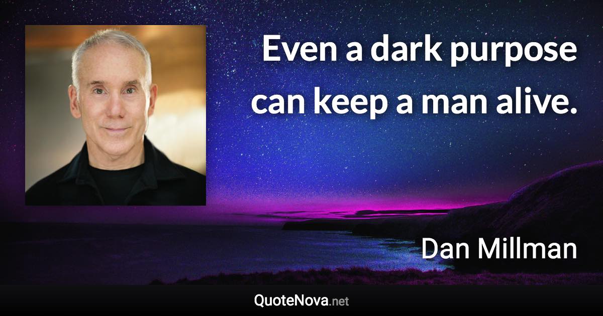 Even a dark purpose can keep a man alive. - Dan Millman quote