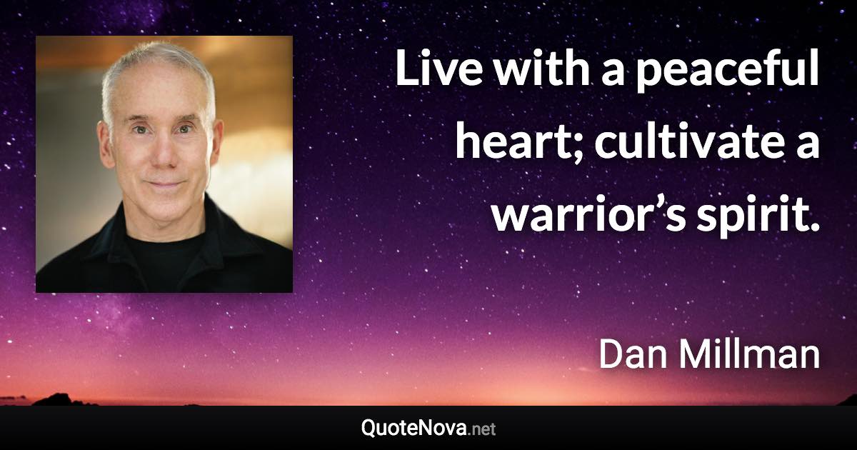 Live with a peaceful heart; cultivate a warrior’s spirit. - Dan Millman quote