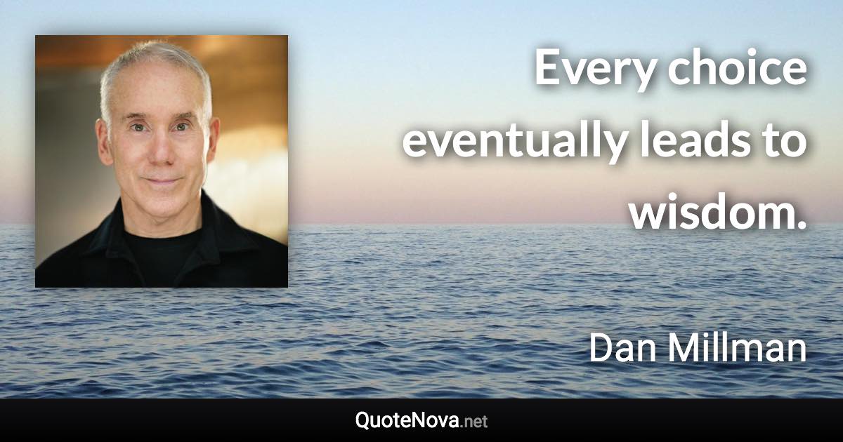 Every choice eventually leads to wisdom. - Dan Millman quote