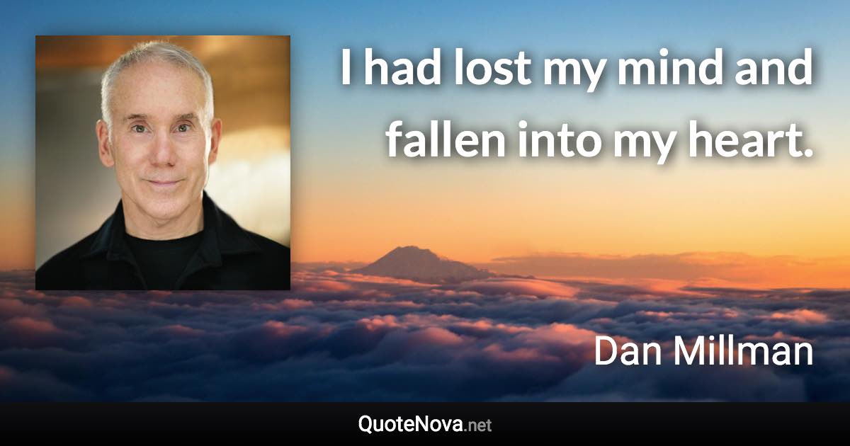 I had lost my mind and fallen into my heart. - Dan Millman quote