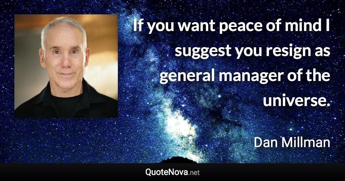 If you want peace of mind I suggest you resign as general manager of the universe. - Dan Millman quote