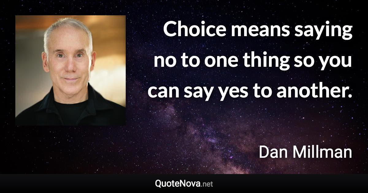 Choice means saying no to one thing so you can say yes to another. - Dan Millman quote