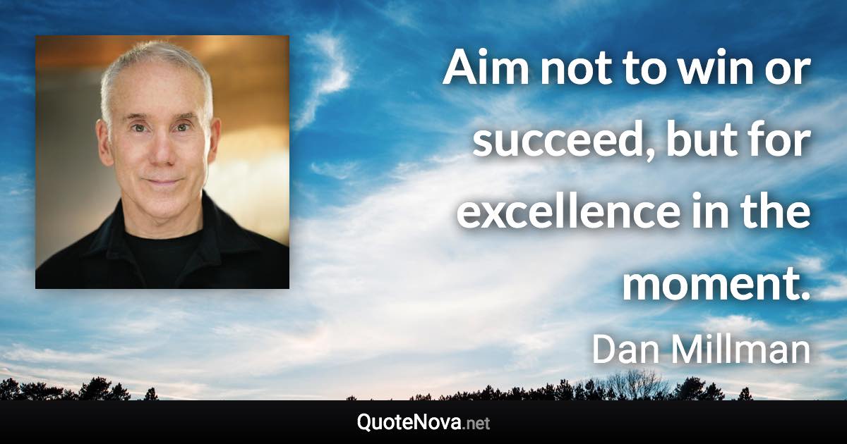 Aim not to win or succeed, but for excellence in the moment. - Dan Millman quote