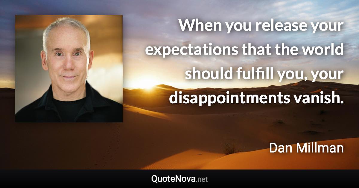 When you release your expectations that the world should fulfill you, your disappointments vanish. - Dan Millman quote