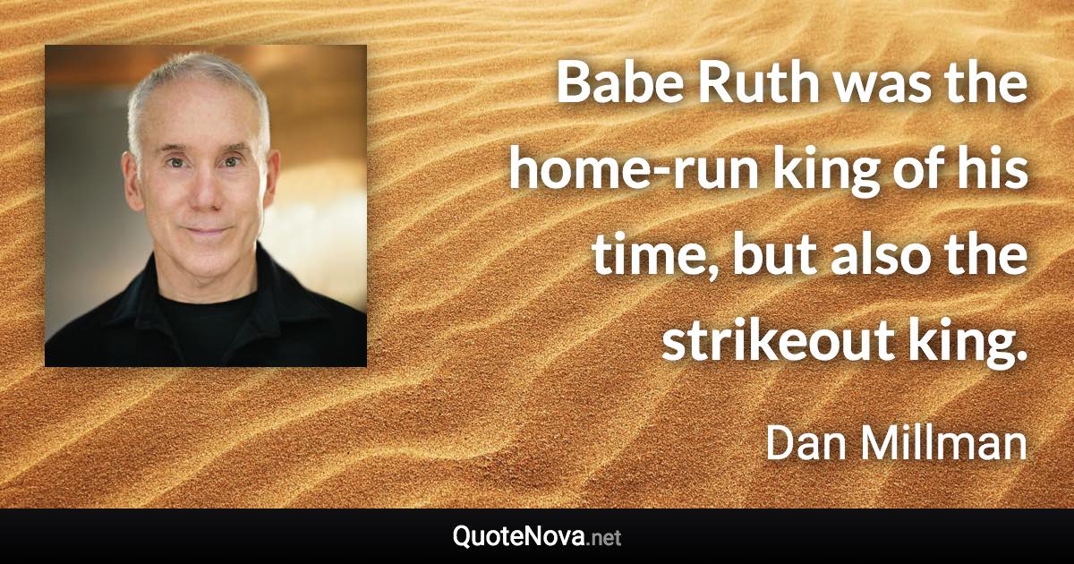 Babe Ruth was the home-run king of his time, but also the strikeout king. - Dan Millman quote