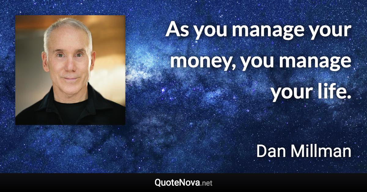 As you manage your money, you manage your life. - Dan Millman quote