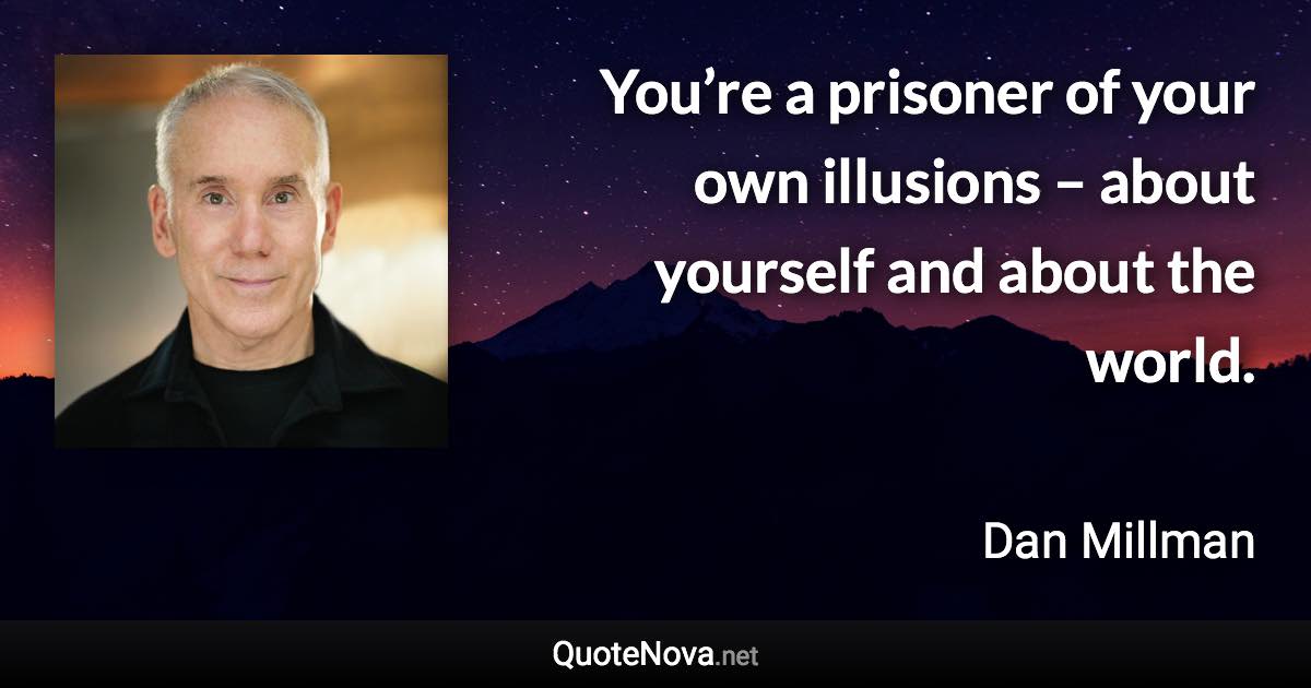 You’re a prisoner of your own illusions – about yourself and about the world. - Dan Millman quote