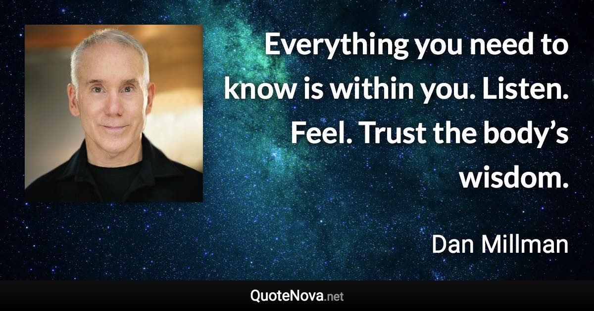 Everything you need to know is within you. Listen. Feel. Trust the body’s wisdom. - Dan Millman quote