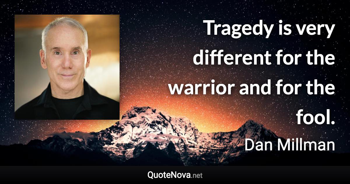 Tragedy is very different for the warrior and for the fool. - Dan Millman quote