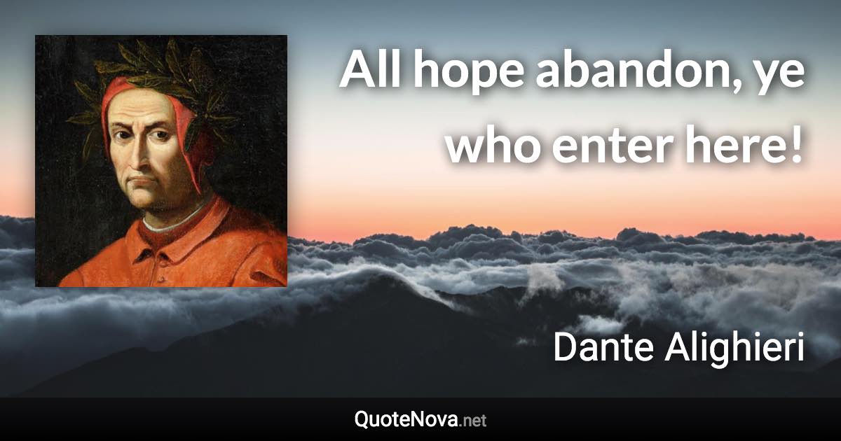All hope abandon, ye who enter here! - Dante Alighieri quote