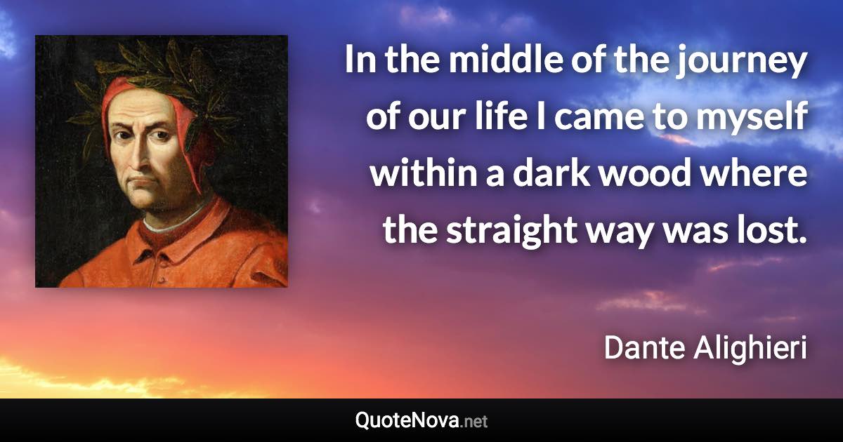 In the middle of the journey of our life I came to myself within a dark wood where the straight way was lost. - Dante Alighieri quote