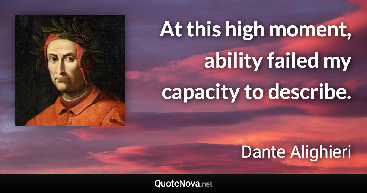 At this high moment, ability failed my capacity to describe. - Dante Alighieri quote
