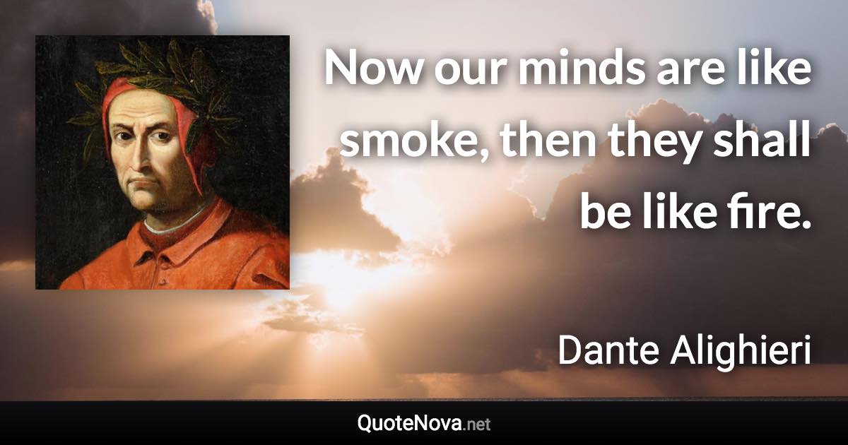 Now our minds are like smoke, then they shall be like fire. - Dante Alighieri quote